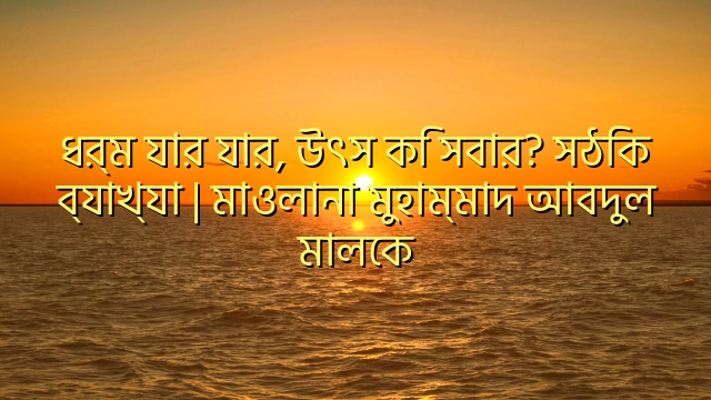ধর্ম যার যার, উৎস কি সবার? সঠিক ব্যাখ্যা | মাওলানা মুহাম্মাদ আবদুল মালেক
