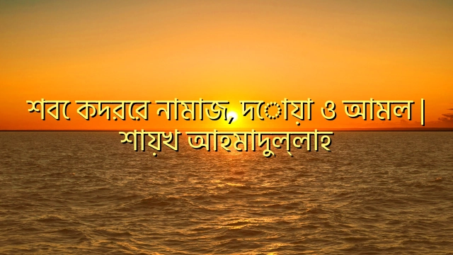 শবে কদরের নামাজ, দোয়া ও আমল | শায়খ আহমাদুল্লাহ