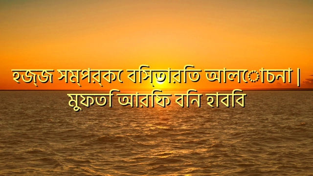 হজ্জ সম্পর্কে বিস্তারিত আলোচনা | মুফতি আরিফ বিন হাবিব